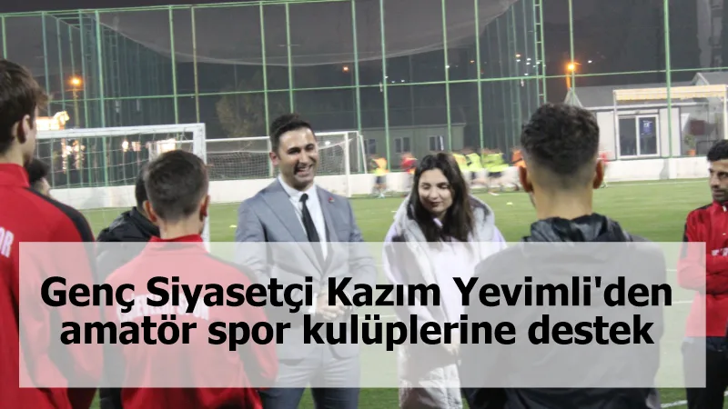 Genç Siyasetçi Kazım Yevimli'den amatör spor kulüplerine destek